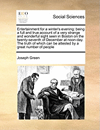 Entertainment for a Winter's Evening: Being a Full and True Account of a Very Strange and Wonderful Sight Seen in Boston on the Twenty-Seventh of December at Noon-Day. the Truth of Which Can Be Attested by a Great Number of People