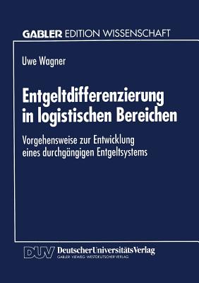 Entgeltdifferenzierung in Logistischen Bereichen: Vorgehensweise Zur Entwicklung Eines Durchgangigen Entgeltsystems - Wagner, Uwe