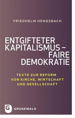 Entgifteter Kapitalismus - Faire Demokratie: Texte Zur Reform Von Kirche, Wirtschaft Und Gesellschaft - Hengsbach, Friedhelm, and Emunds, Bernhard (Editor), and Hahn, Judith (Editor)