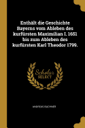 Enth?lt Die Geschichte Bayerns Vom Ableben Des Kurf?rsten Maximilian I. 1651 Bis Zum Ableben Des Kurf?rsten Karl Theodor 1799.