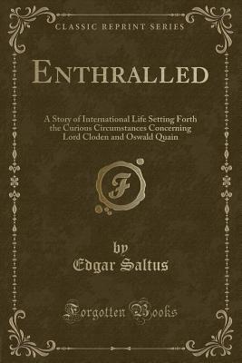 Enthralled: A Story of International Life Setting Forth the Curious Circumstances Concerning Lord Cloden and Oswald Quain (Classic Reprint) - Saltus, Edgar