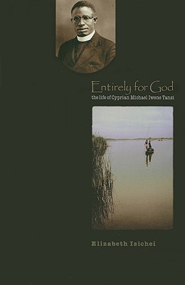 Entirely for God: The Life of Michael Iwene Cyprian Tansi - Isichei, Elizabeth, and Arinze, Francis Cardinal (Foreword by)