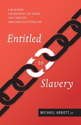 Entitled to Slavery: A Blueprint for Breaking the Chains that Threaten American Exceptionalism - Abbott, Michael, Jr.