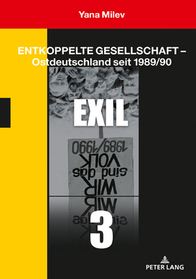 Entkoppelte Gesellschaft - Ostdeutschland Seit 1989/90: Band 3: Exil - Milev, Yana
