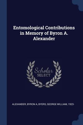 Entomological Contributions in Memory of Byron A. Alexander - Alexander, Byron A, and Byers, George William