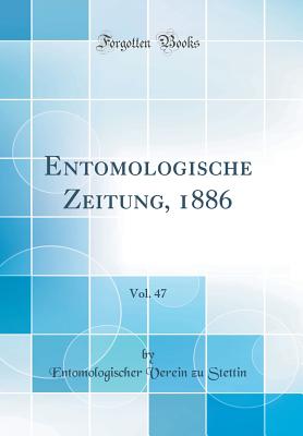 Entomologische Zeitung, 1886, Vol. 47 (Classic Reprint) - Stettin, Entomologischer Verein Zu