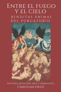 Entre el Fuego y el Cielo: ?nimas Benditas del Purgatorio.: Historia, devoci?n, arte y simbolog?a.