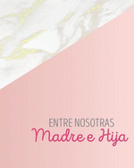 Entre Nosotras Madre E Hija: Libreta Diario Regalo Para Mama E Hija Con Preguntas, Cartas Y Espacios Para Dibujar 8 X 10 in 120 Paginas