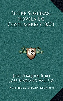 Entre Sombras, Novela De Costumbres (1880) - Ribo, Jose Joaquin, and Vallejo, Jose Mariano