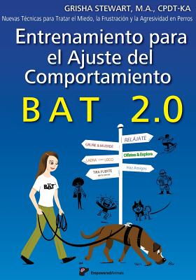 Entrenamiento para el Ajuste del Comportamiento BAT 2.0: Nuevas T?cnicas para tratar el Miedo, la Frustraci?n y la Agresividad en Perros - Gomez Martin, Luis (Translated by), and Stewart Ma, Grisha