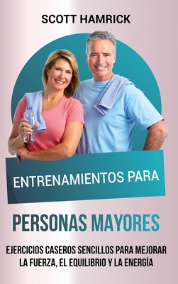 Entrenamientos para personas mayores: Ejercicios caseros sencillos para mejorar la fuerza, el equilibrio y la energ?a - Hamrick, Scott