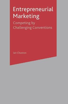 Entreprenerial Marketing: Successfully Challenging Market Convention - Chaston, Ian