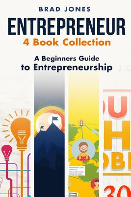 Entrepreneur: 4 Book Collection: A Beginners Guide to Entrepreneurship - Jones, Brad