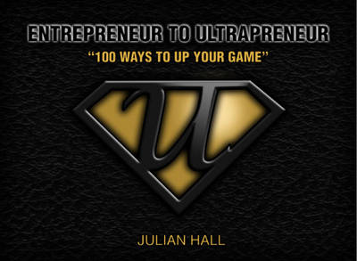 Entrepreneur to Ultrapreneur: 100 Ways to Up Your Game - Hall, Julian, and Salmon, Jeremy (Cover design by)