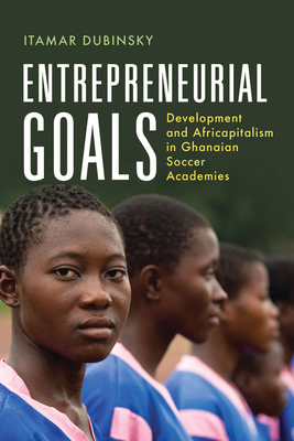 Entrepreneurial Goals: Development and Africapitalism in Ghanaian Soccer Academies - Dubinsky, Itamar