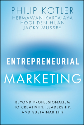 Entrepreneurial Marketing: Beyond Professionalism to Creativity, Leadership, and Sustainability - Kotler, Philip, and Kartajaya, Hermawan, and Huan, Hooi Den