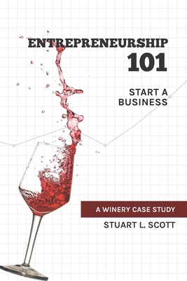 Entrepreneurship 101: Start a Business: A winery case study - Scott, Stuart L