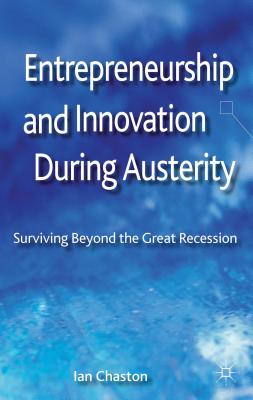 Entrepreneurship and Innovation During Austerity: Surviving Beyond the Great Recession - Chaston, I.