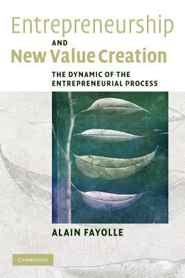 Entrepreneurship and New Value Creation: The Dynamic of the Entrepreneurial Process - Fayolle, Alain