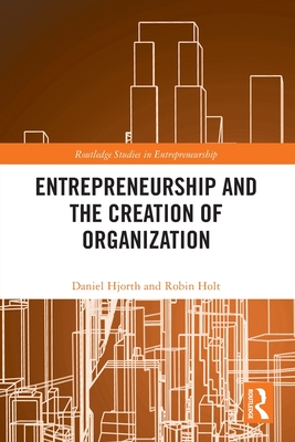 Entrepreneurship and the Creation of Organization - Hjorth, Daniel, and Holt, Robin