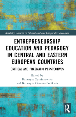 Entrepreneurship Education and Pedagogy in Central and Eastern European Countries: Critical and Pragmatic Perspectives -  yminkowska, Katarzyna (Editor), and O a ska-Ponikwia, Katarzyna (Editor)