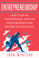 Entrepreneurship: How To Be An Entrepreneur, Start an Online Business And Become An Influencer