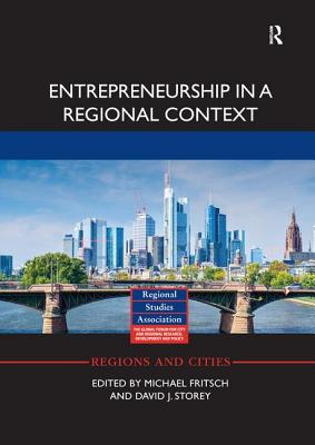 Entrepreneurship in a Regional Context - Fritsch, Michael (Editor), and Storey, David J. (Editor)