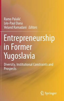 Entrepreneurship in Former Yugoslavia: Diversity, Institutional Constraints and Prospects - Palalic, Ramo (Editor), and Dana, Lo-Paul (Editor), and Ramadani, Veland (Editor)