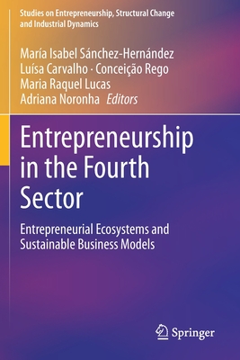 Entrepreneurship in the Fourth Sector: Entrepreneurial Ecosystems and Sustainable Business Models - Snchez-Hernndez, Mara Isabel (Editor), and Carvalho, Lusa (Editor), and Rego, Conceio (Editor)