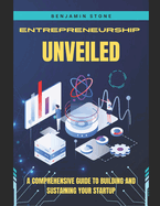 Entrepreneurship Unveiled: A Comprehensive Guide to Building and Sustaining Your Startup