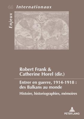 Entrer En Guerre, 1914-1918: Des Balkans Au Monde: Histoire, Historiographies, Mmoires - Bussire, Eric (Editor), and Dumoulin, Michel (Editor), and Schirmann, Sylvain (Editor)