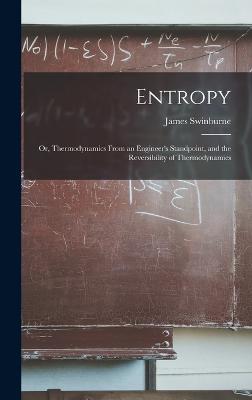 Entropy; or, Thermodynamics From an Engineer's Standpoint, and the Reversibility of Thermodynamics - Swinburne, James