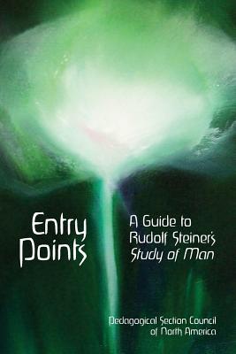 Entry Points: A Guide to Rudolf Steiner's "Study of Man" - Council, Pedagogical Section, and Leibner, Elan (Editor)