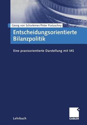 Entscheidungsorientierte Bilanzpolitik: Eine Praxisorientierte Darstellung Mit IAS - Schorlemer, Georg Von, and Posluschny, Peter