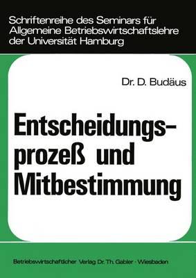 Entscheidungsprozess Und Mitbestimmung: Ein Beitrag Zur Grundlagendiskussion Um Die Demokratisierung Von Unternehmungen - Budaus, Dietrich