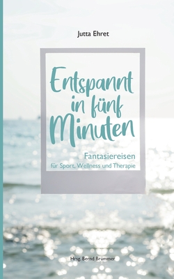 Entspannt in f?nf Minuten: Fantasiereisen f?r Sport, Wellness und Therapie - Ehret, Jutta, and Br?mmer, Bernd (Editor)