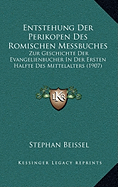 Entstehung Der Perikopen Des Romischen Messbuches: Zur Geschichte Der Evangelienbucher in Der Ersten Halfte Des Mittelalters (1907)