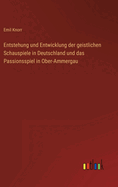 Entstehung und Entwicklung der geistlichen Schauspiele in Deutschland und das Passionsspiel in Ober-Ammergau