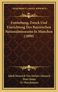 Entstehung, Zweck Und Einrichtung Des Bayerischen Nationalmuseums in Munchen (1890)
