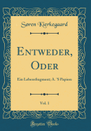 Entweder, Oder, Vol. 1: Ein Lebensfragment; A. 's Papiere (Classic Reprint)
