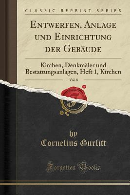 Entwerfen, Anlage Und Einrichtung Der Geb?ude, Vol. 8: Kirchen, Denkm?ler Und Bestattungsanlagen, Heft 1, Kirchen (Classic Reprint) - Gurlitt, Cornelius