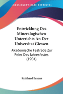 Entwicklung Des Mineralogischen Unterrichts an Der Universitat Giessen: Akademische Festrede Zur Feier Des Jahresfestes (1904)