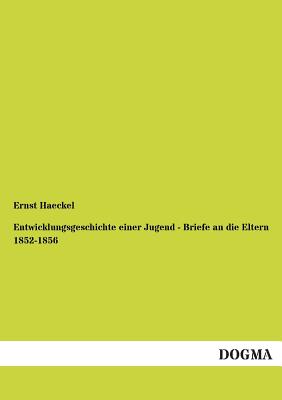 Entwicklungsgeschichte Einer Jugend - Briefe an Die Eltern 1852-1856 - Haeckel, Ernst