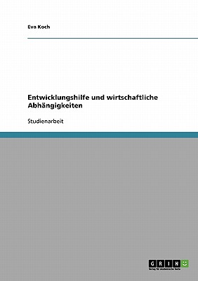 Entwicklungshilfe Und Wirtschaftliche Abhangigkeiten - Koch, Eva