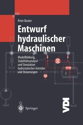 Entwurf Hydraulischer Maschinen: Modellbildung, Stabilittsanalyse Und Simulation Hydrostatischer Antriebe Und Steuerungen - Beater, Peter