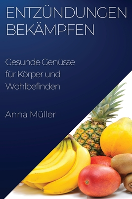 Entz?ndungen bek?mpfen: Gesunde Gen?sse f?r Krper und Wohlbefinden - M?ller, Anna