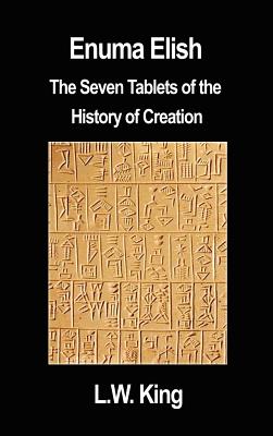 Enuma Elish: The Seven Tablets of the History of Creation - King, L W, M.A., F.S.A.