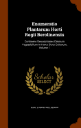 Enumeratio Plantarum Horti Regii Berolinensis: Continens Descriptiones Omnium Vegetabilium In Horto Dicto Cultorum, Volume 1