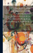 Enumeration M?thodique Des Champignons Recueillis ? La Guadeloupe & ? La Martinique, Par Le R.-P. Duss