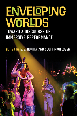 Enveloping Worlds: Toward a Discourse of Immersive Performance - Hunter, E B (Editor), and Magelssen, Scott (Editor)